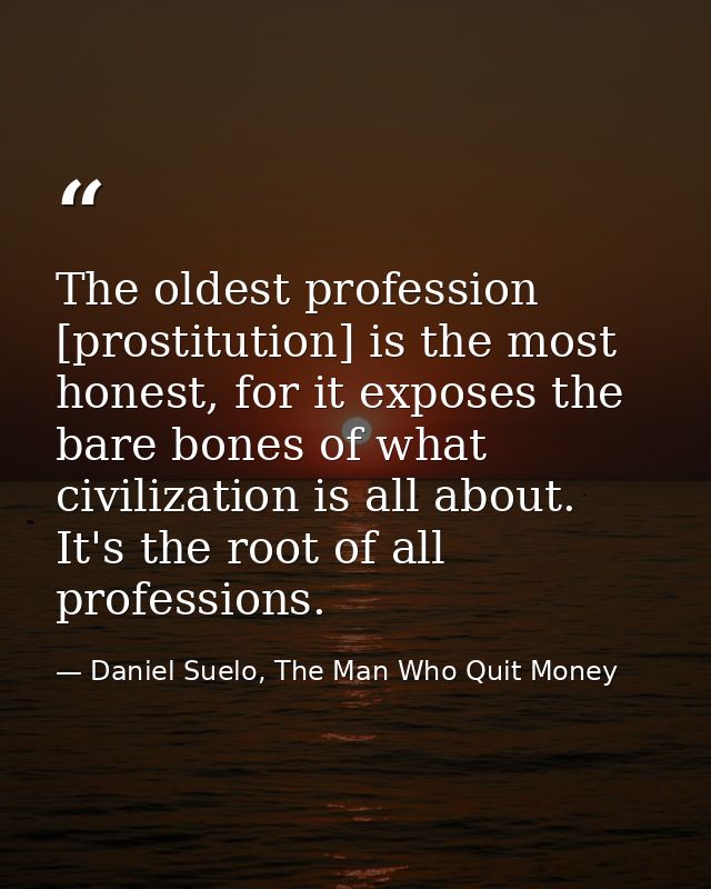 The oldest profession [prostitution] is the most honest, for it exposes the bare bones of what civilization is all about — Daniel Suelo, The Man Who Quit Money