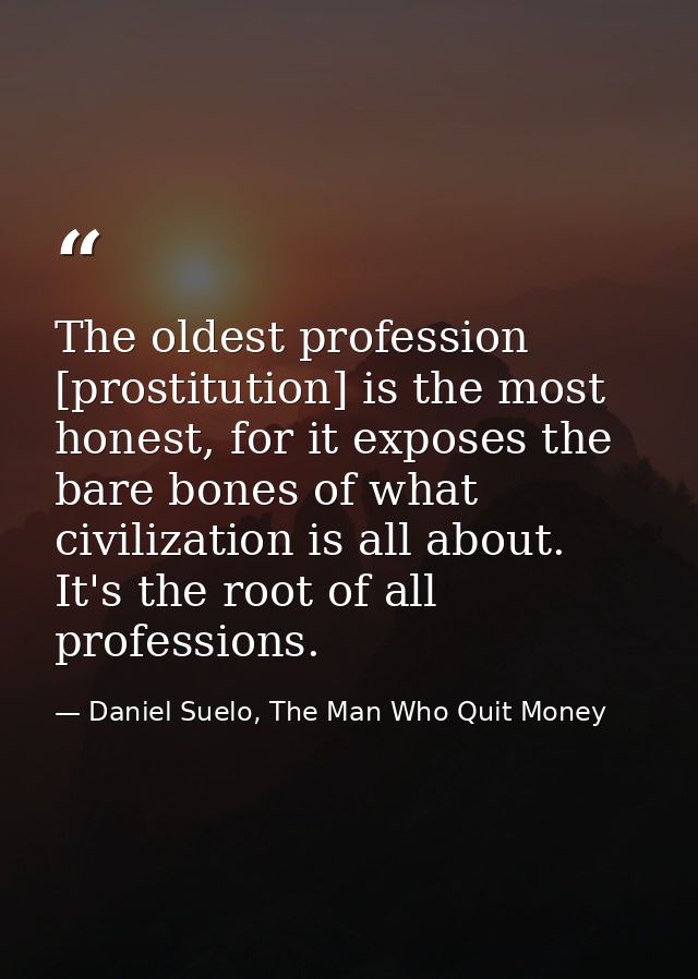 The oldest profession [prostitution] is the most honest, for it exposes the bare bones of what civilization is all about — Daniel Suelo, The Man Who Quit Money