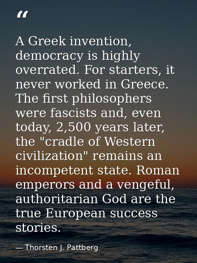 A Greek invention, democracy is highly overrated. For starters, it never worked in Greece. The first philosophers were f — Thorsten J. Pattberg