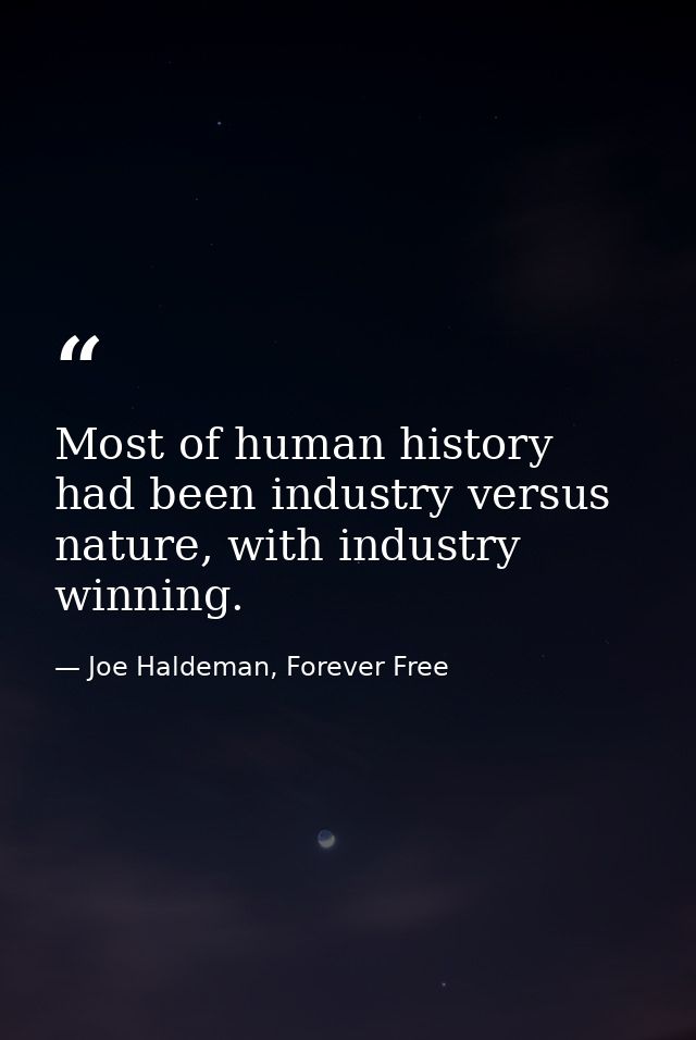 Most of human history had been industry versus nature, with industry winning. — Joe Haldeman, Forever Free
