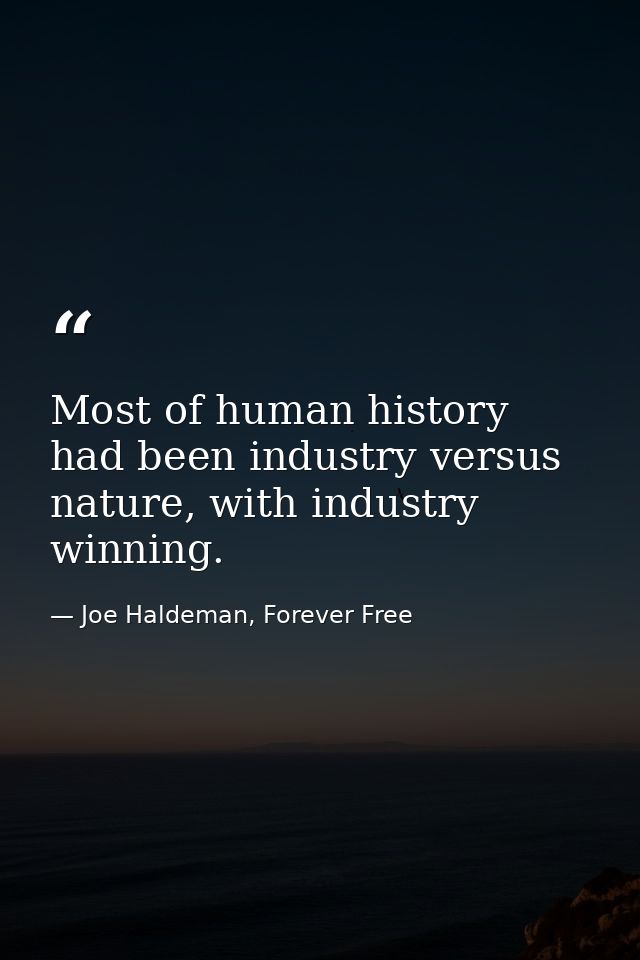 Most of human history had been industry versus nature, with industry winning. — Joe Haldeman, Forever Free