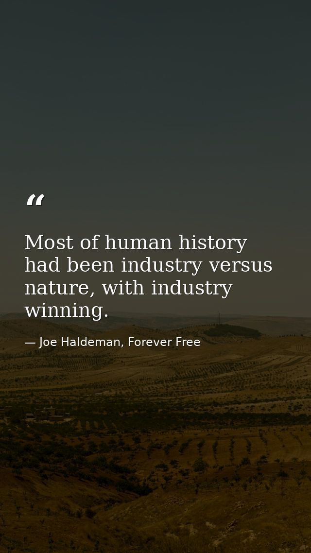 Most of human history had been industry versus nature, with industry winning. — Joe Haldeman, Forever Free