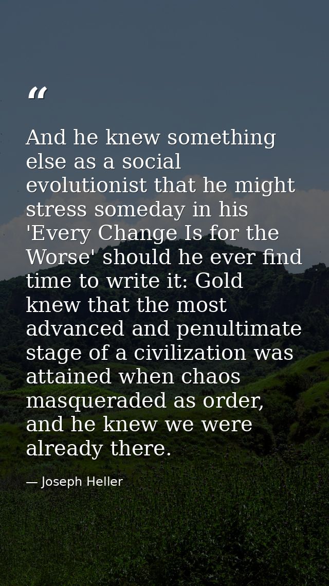 And he knew something else as a social evolutionist that he might stress someday in his 'Every Change Is for the Worse'  — Joseph Heller