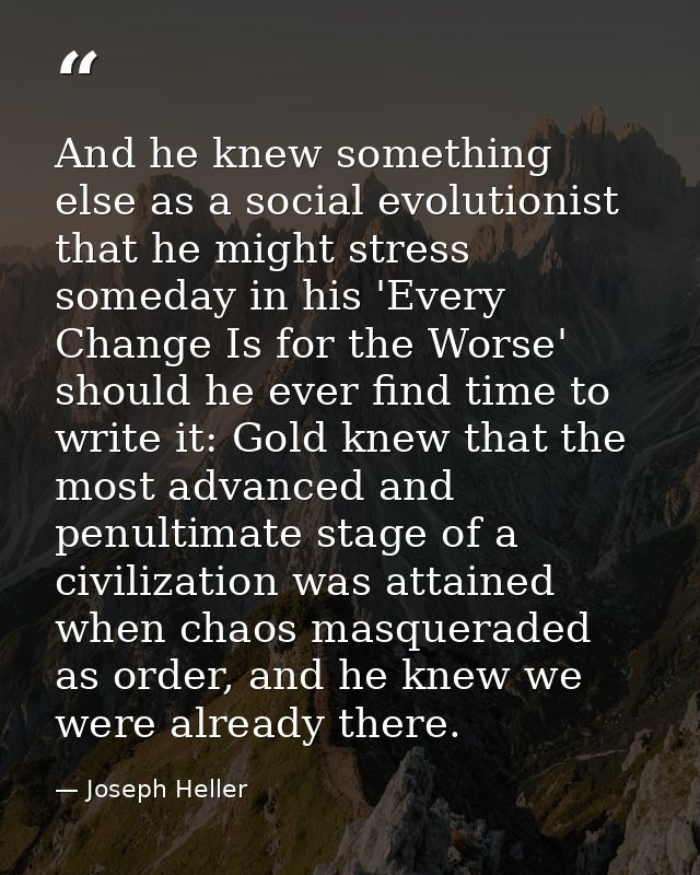 And he knew something else as a social evolutionist that he might stress someday in his 'Every Change Is for the Worse'  — Joseph Heller