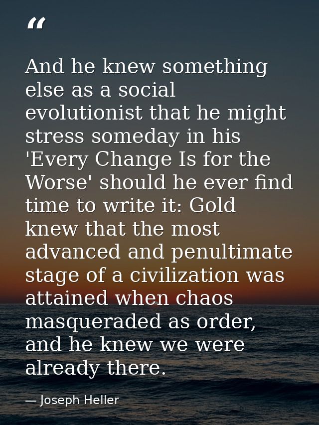 And he knew something else as a social evolutionist that he might stress someday in his 'Every Change Is for the Worse'  — Joseph Heller