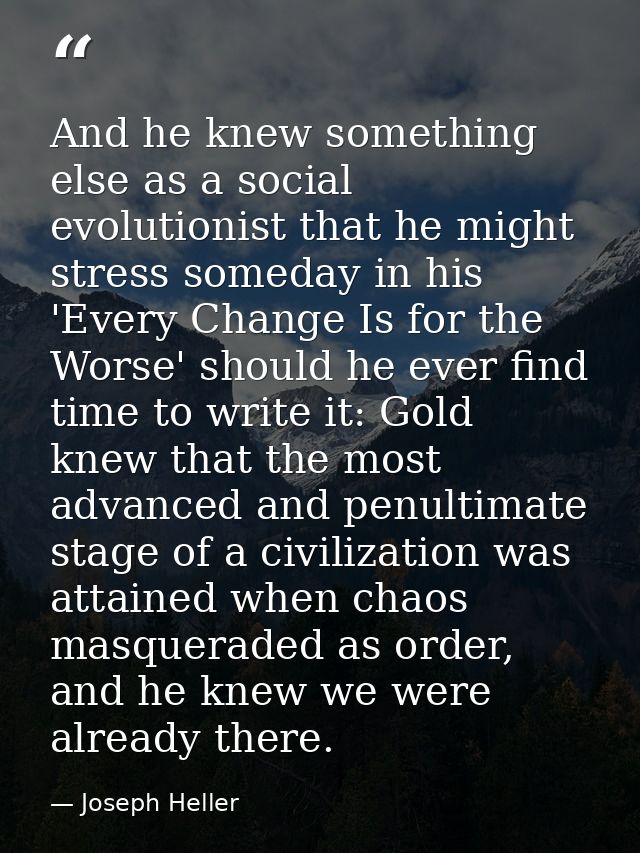 And he knew something else as a social evolutionist that he might stress someday in his 'Every Change Is for the Worse'  — Joseph Heller