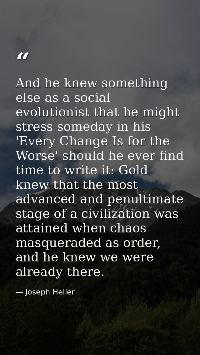 And he knew something else as a social evolutionist that he might stress someday in his 'Every Change Is for the Worse'  — Joseph Heller