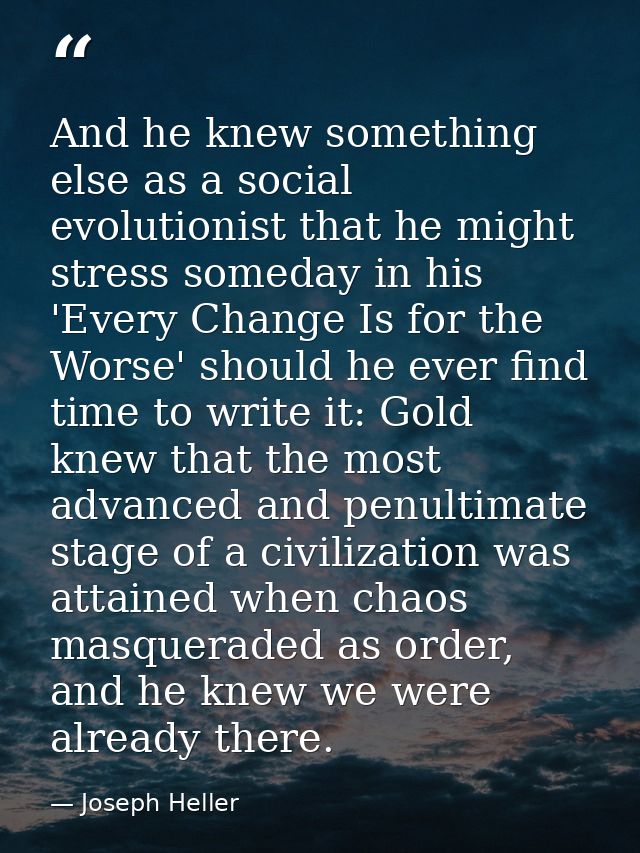 And he knew something else as a social evolutionist that he might stress someday in his 'Every Change Is for the Worse'  — Joseph Heller