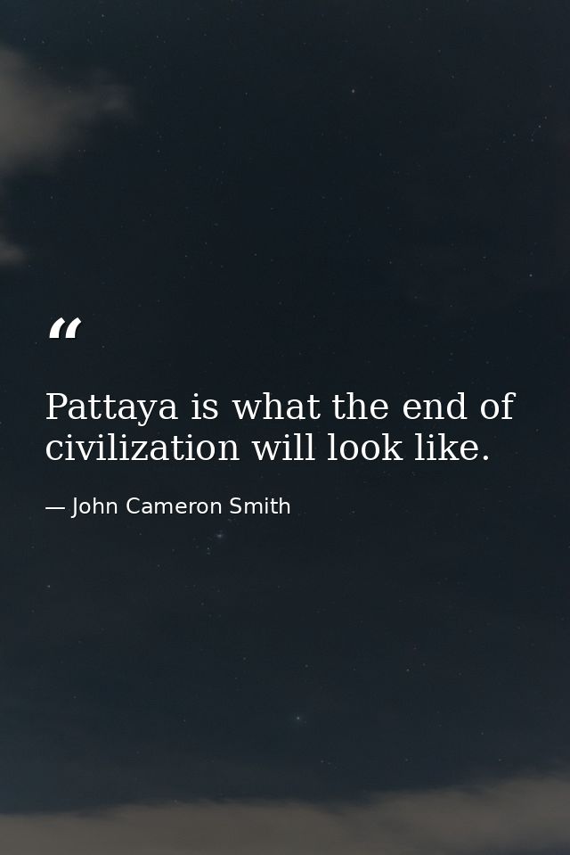 Pattaya is what the end of civilization will look like. — John Cameron Smith