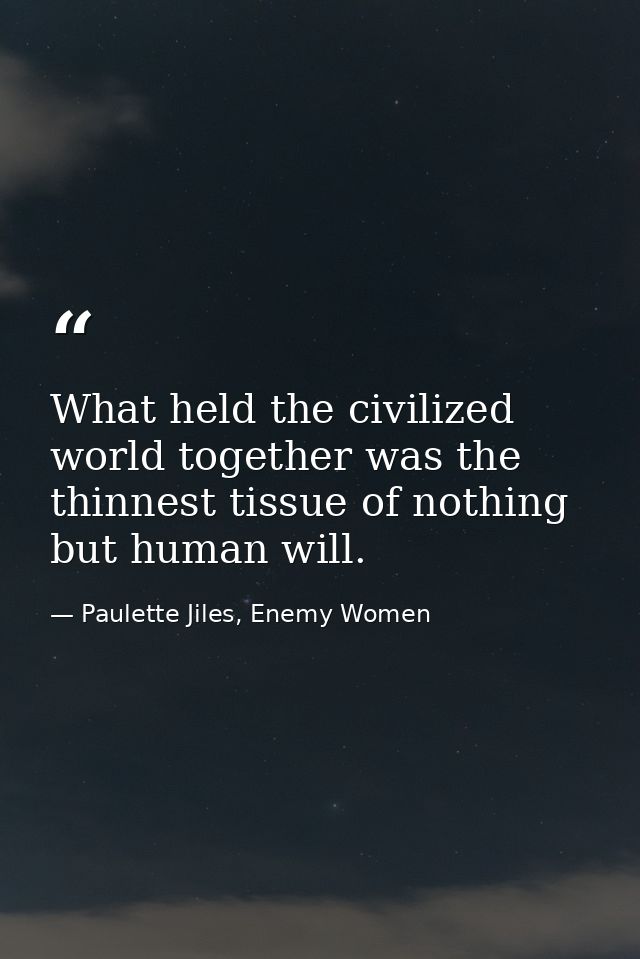 What held the civilized world together was the thinnest tissue of nothing but human will. — Paulette Jiles, Enemy Women