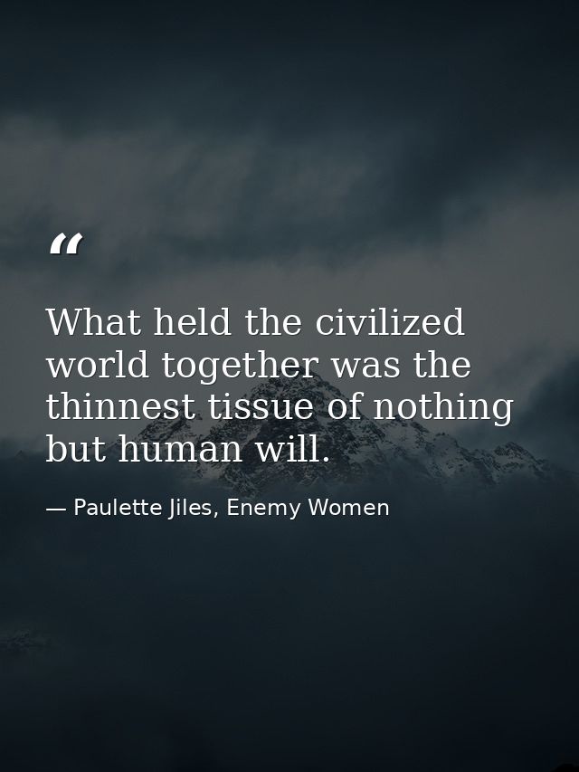 What held the civilized world together was the thinnest tissue of nothing but human will. — Paulette Jiles, Enemy Women