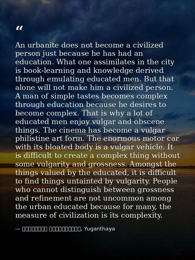 An urbanite does not become a civilized person just because he has had an education. What one assimilates in the city is — මාර්ටින් වික්‍රමසිංහ, Yuganthaya