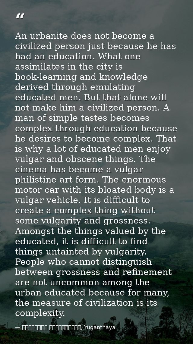An urbanite does not become a civilized person just because he has had an education. What one assimilates in the city is — මාර්ටින් වික්‍රමසිංහ, Yuganthaya