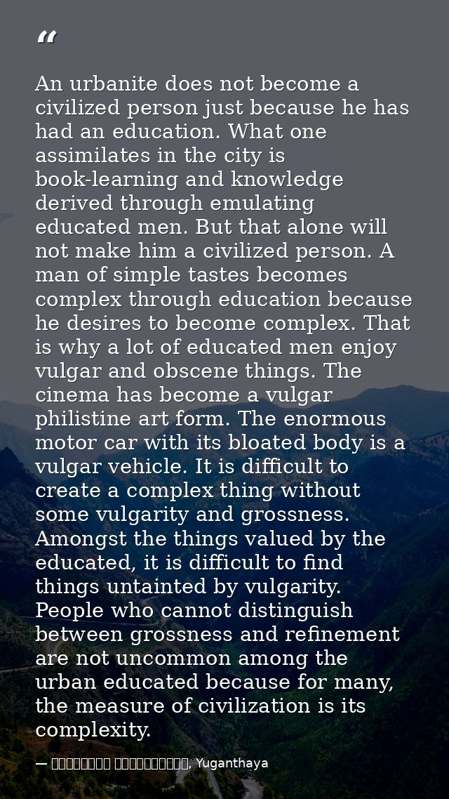 An urbanite does not become a civilized person just because he has had an education. What one assimilates in the city is — මාර්ටින් වික්‍රමසිංහ, Yuganthaya
