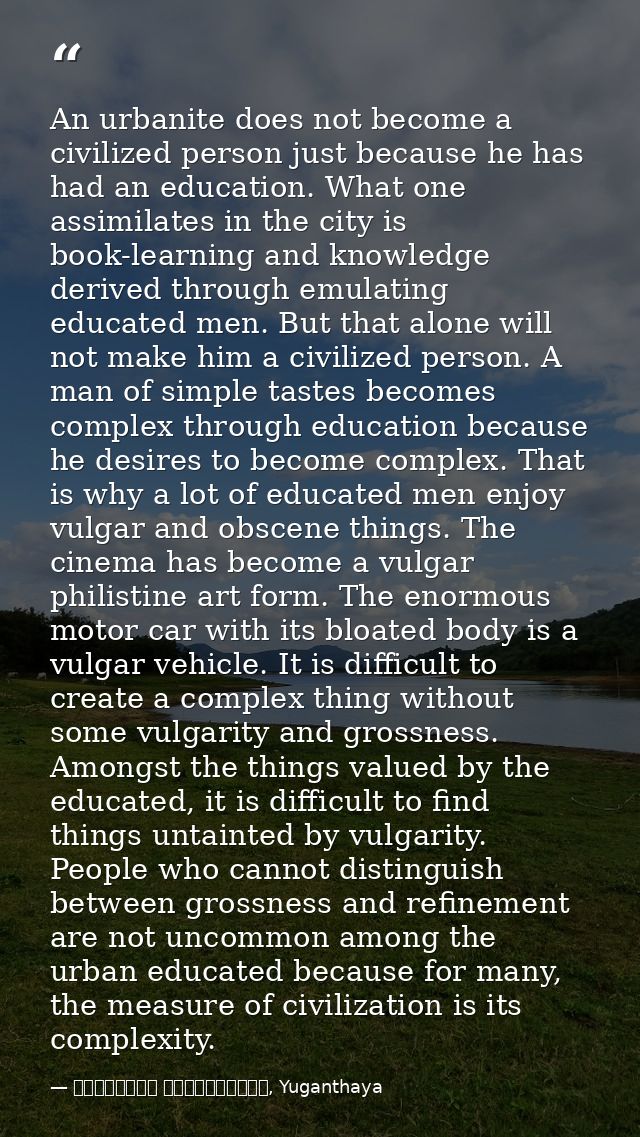 An urbanite does not become a civilized person just because he has had an education. What one assimilates in the city is — මාර්ටින් වික්‍රමසිංහ, Yuganthaya