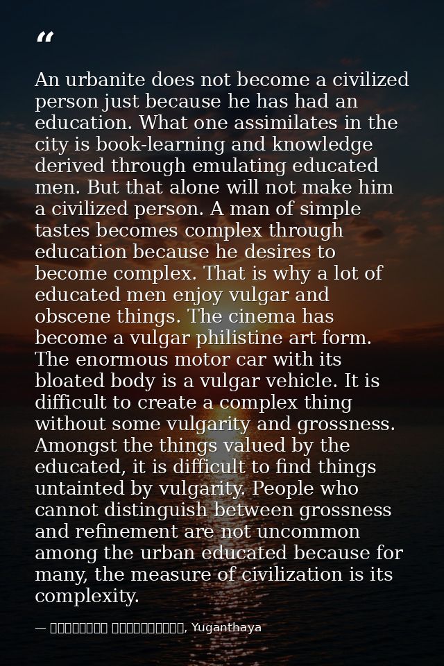 An urbanite does not become a civilized person just because he has had an education. What one assimilates in the city is — මාර්ටින් වික්‍රමසිංහ, Yuganthaya