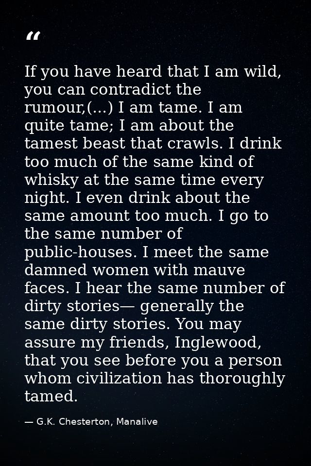 If you have heard that I am wild, you can contradict the rumour,(...) I am tame. I am quite tame; I am about the tamest  — G.K. Chesterton, Manalive