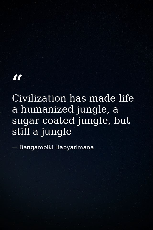 Civilization has made life a humanized jungle, a sugar coated jungle, but still a jungle — Bangambiki Habyarimana