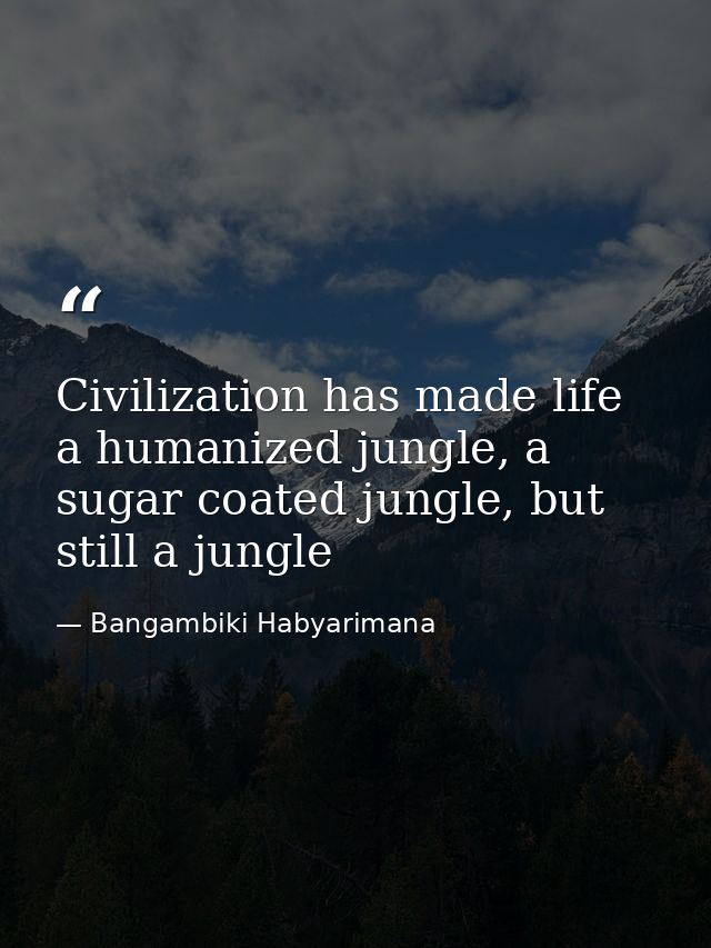 Civilization has made life a humanized jungle, a sugar coated jungle, but still a jungle — Bangambiki Habyarimana