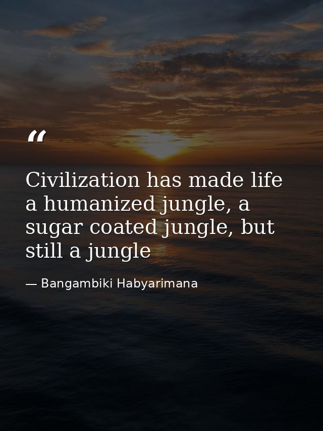Civilization has made life a humanized jungle, a sugar coated jungle, but still a jungle — Bangambiki Habyarimana
