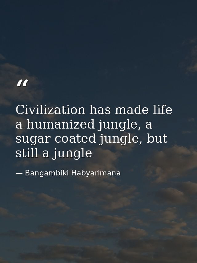 Civilization has made life a humanized jungle, a sugar coated jungle, but still a jungle — Bangambiki Habyarimana