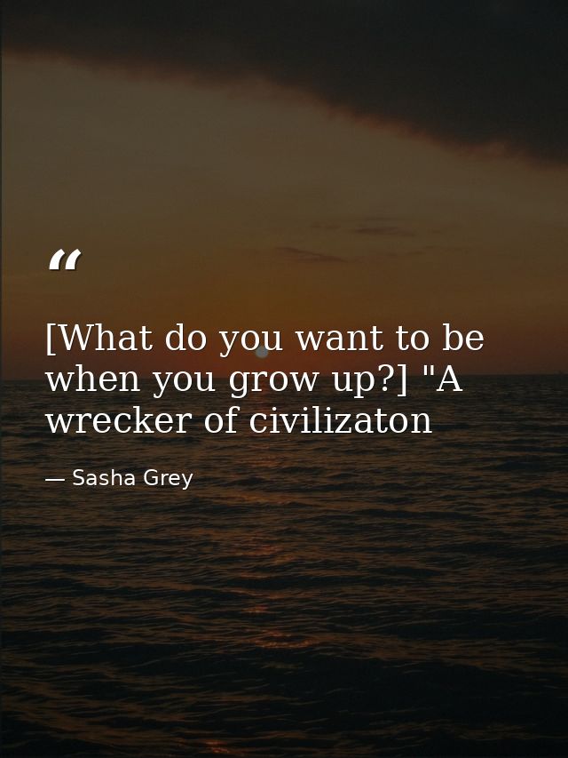 [What do you want to be when you grow up?] "A wrecker of civilizaton — Sasha Grey