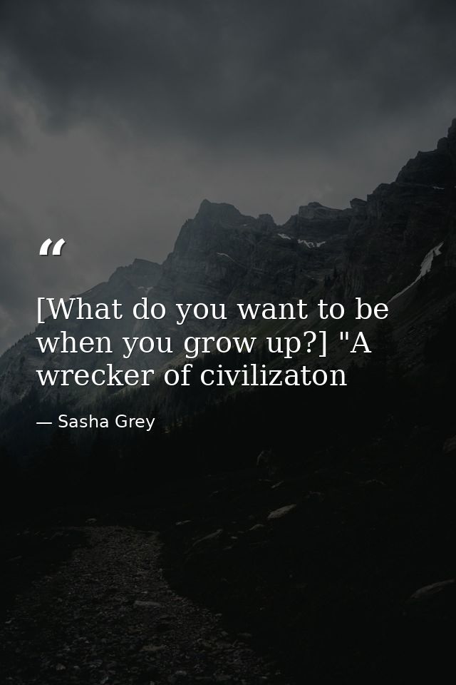 [What do you want to be when you grow up?] "A wrecker of civilizaton — Sasha Grey