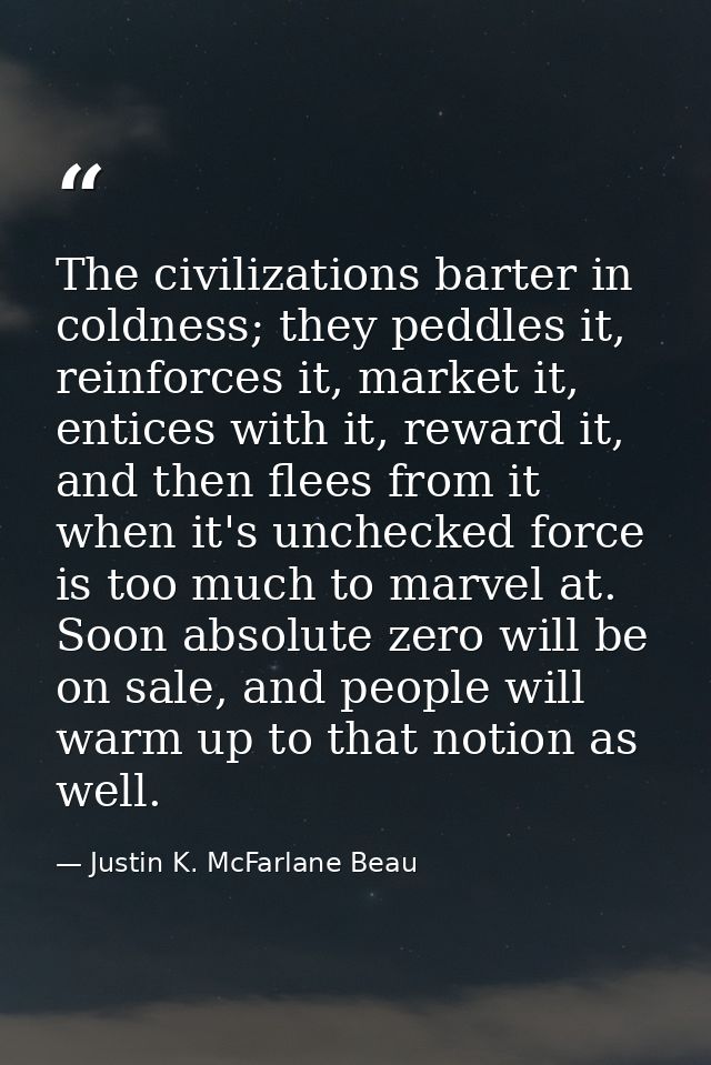 The civilizations barter in coldness; they peddles it, reinforces it, market it, entices with it, reward it, and then fl — Justin K. McFarlane Beau