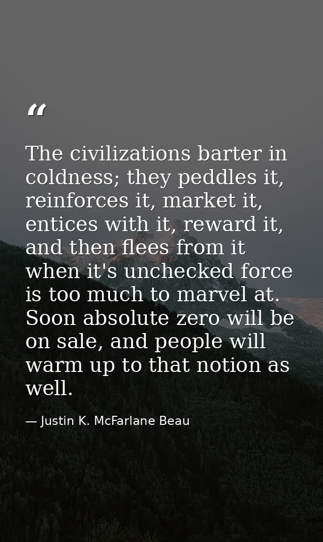 The civilizations barter in coldness; they peddles it, reinforces it, market it, entices with it, reward it, and then fl — Justin K. McFarlane Beau