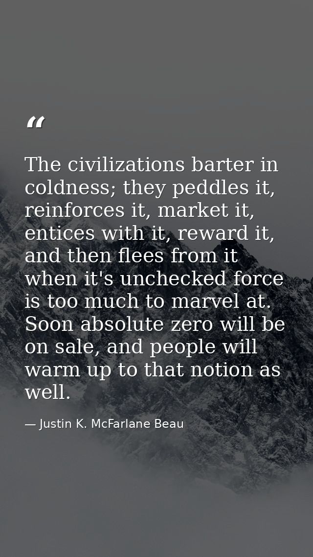 The civilizations barter in coldness; they peddles it, reinforces it, market it, entices with it, reward it, and then fl — Justin K. McFarlane Beau