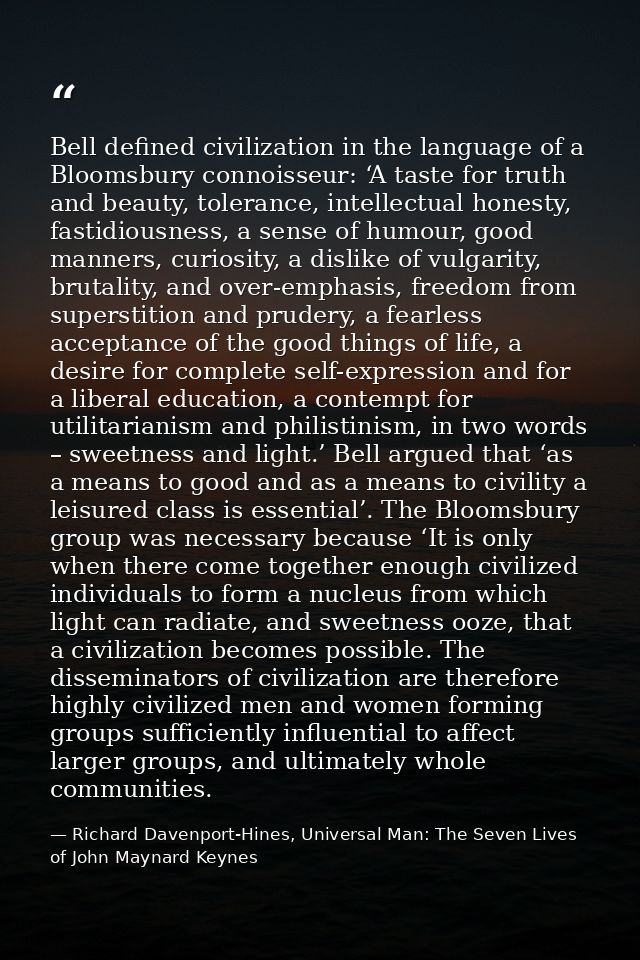 Bell defined civilization in the language of a Bloomsbury connoisseur: ‘A taste for truth and beauty, tolerance, intelle — Richard Davenport-Hines, Universal Man: The Seven Lives of John Maynard Keynes