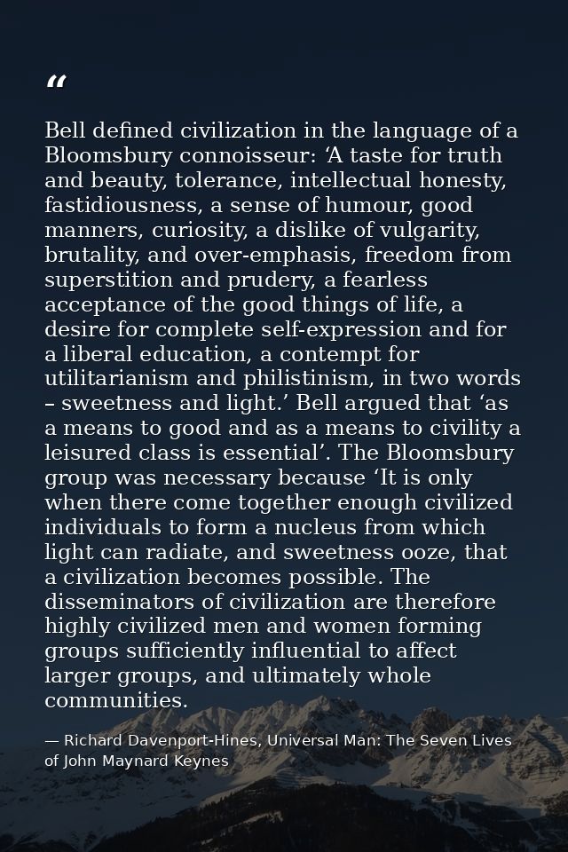 Bell defined civilization in the language of a Bloomsbury connoisseur: ‘A taste for truth and beauty, tolerance, intelle — Richard Davenport-Hines, Universal Man: The Seven Lives of John Maynard Keynes