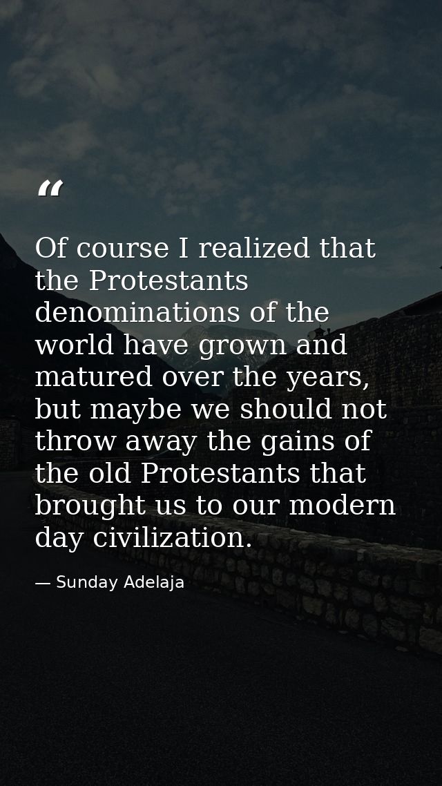 Of course I realized that the Protestants denominations of the world have grown and matured over the years, but maybe we — Sunday Adelaja