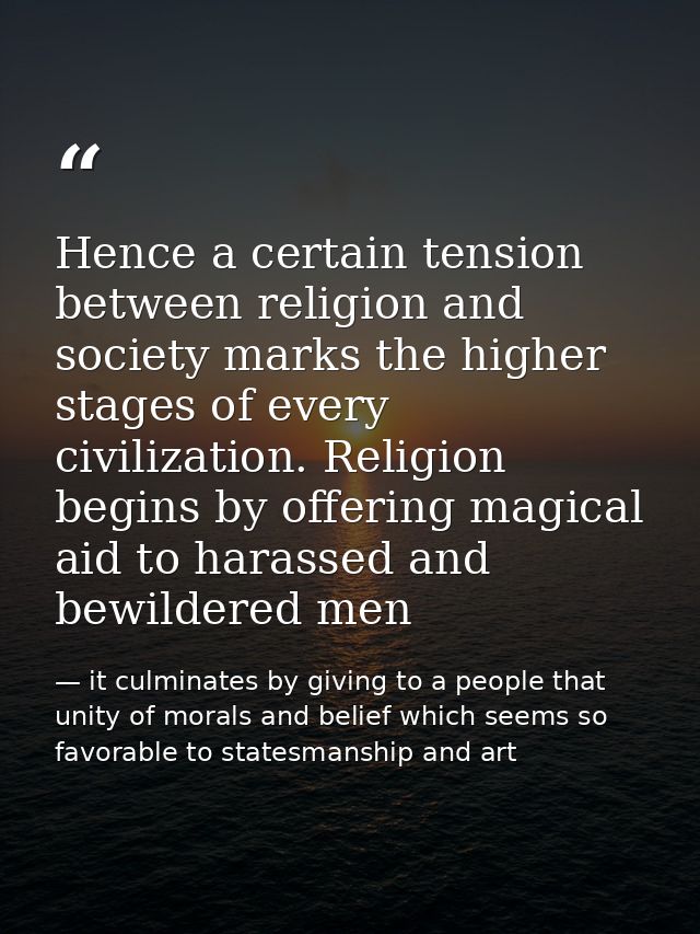 Hence a certain tension between religion and society marks the higher stages of every civilization. Religion begins by o — it culminates by giving to a people that unity of morals and belief which seems so favorable to statesmanship and art