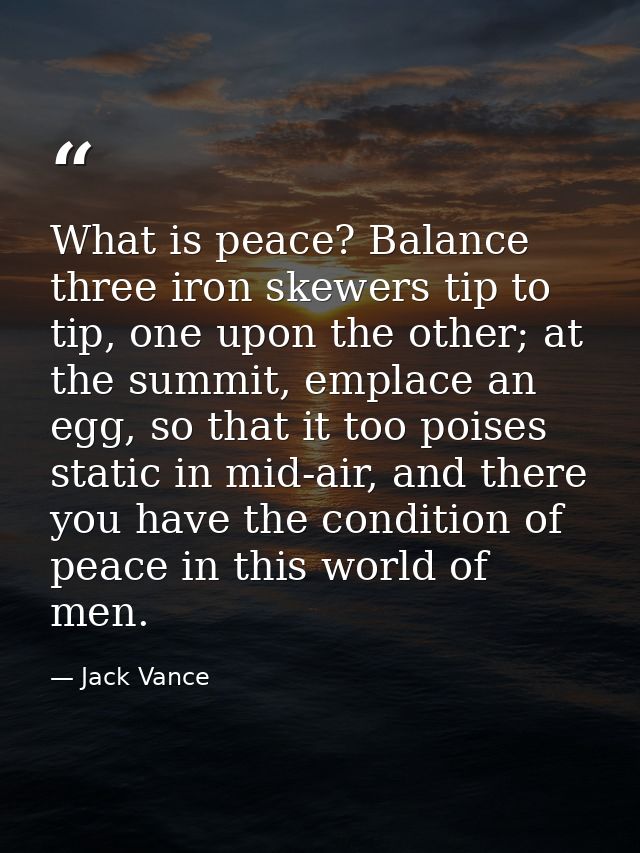 What is peace? Balance three iron skewers tip to tip, one upon the other; at the summit, emplace an egg, so that it too  — Jack Vance