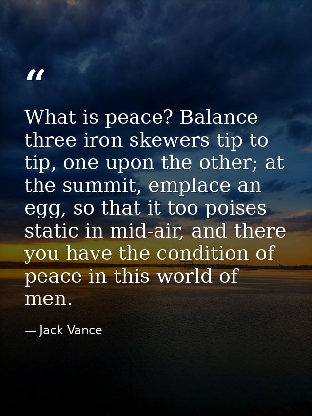 What is peace? Balance three iron skewers tip to tip, one upon the other; at the summit, emplace an egg, so that it too  — Jack Vance