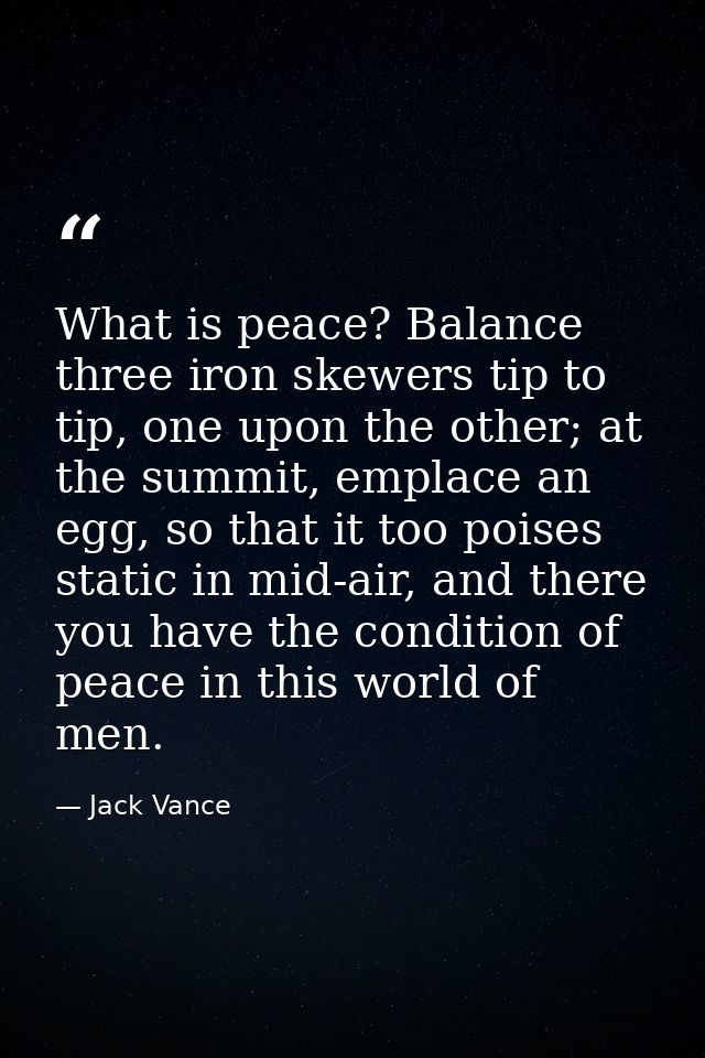 What is peace? Balance three iron skewers tip to tip, one upon the other; at the summit, emplace an egg, so that it too  — Jack Vance