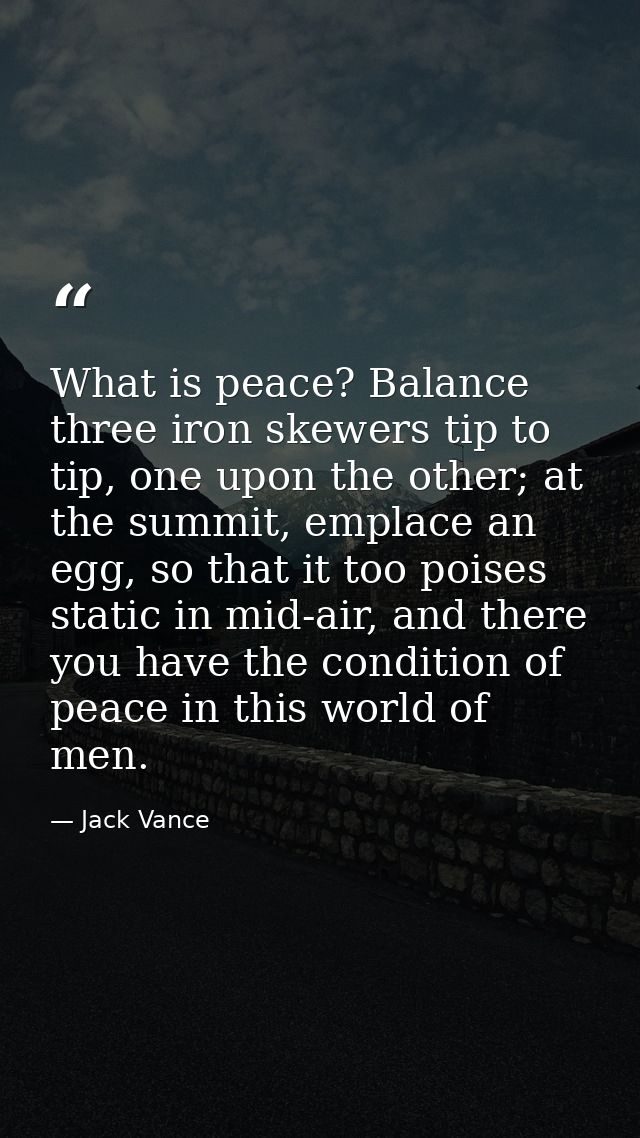 What is peace? Balance three iron skewers tip to tip, one upon the other; at the summit, emplace an egg, so that it too  — Jack Vance