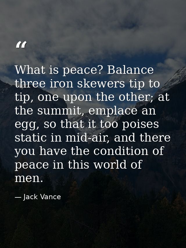 What is peace? Balance three iron skewers tip to tip, one upon the other; at the summit, emplace an egg, so that it too  — Jack Vance