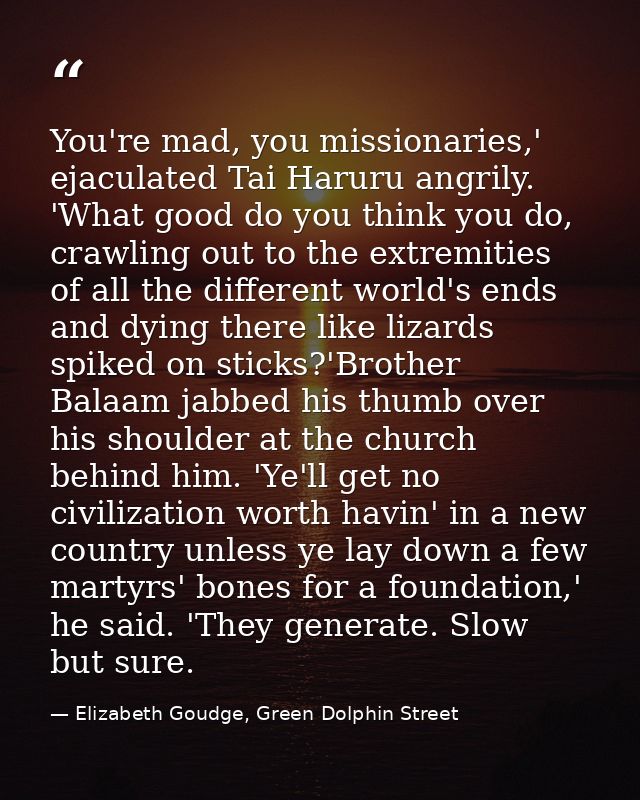 You're mad, you missionaries,' ejaculated Tai Haruru angrily. 'What good do you think you do, crawling out to the extrem — Elizabeth Goudge, Green Dolphin Street