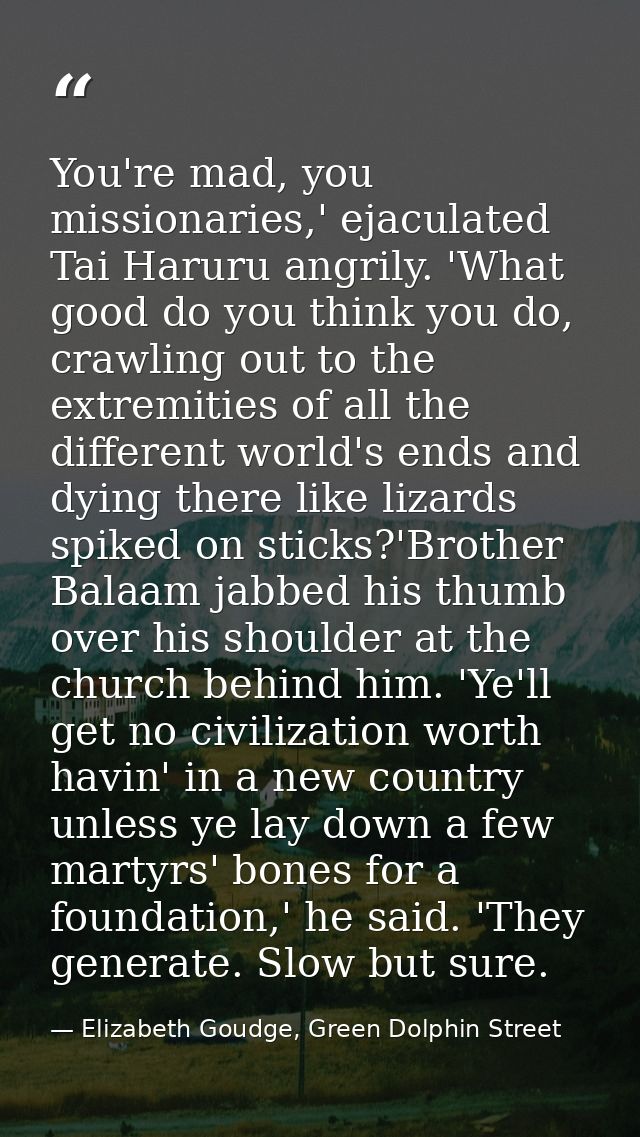 You're mad, you missionaries,' ejaculated Tai Haruru angrily. 'What good do you think you do, crawling out to the extrem — Elizabeth Goudge, Green Dolphin Street