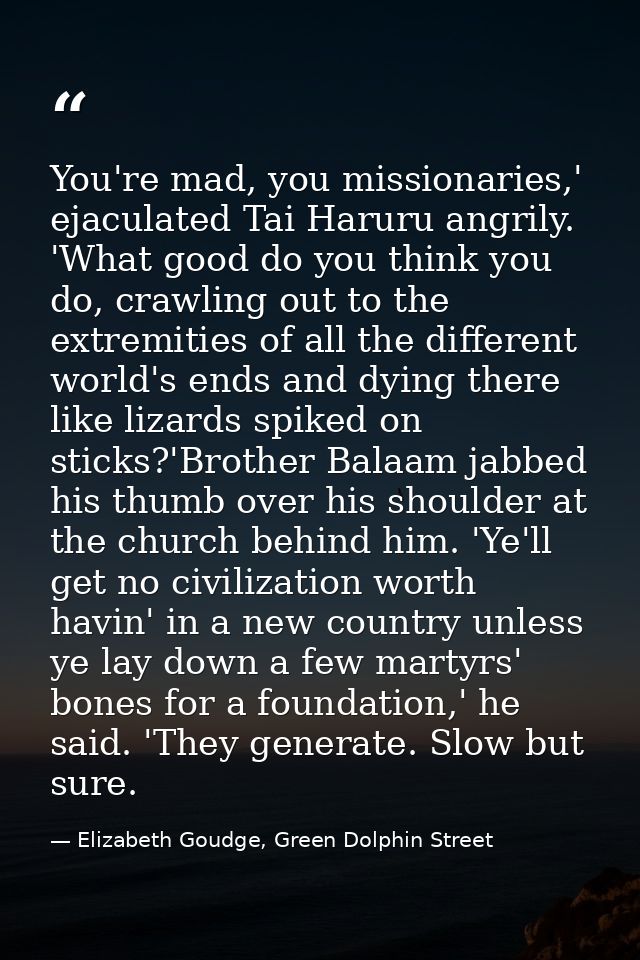 You're mad, you missionaries,' ejaculated Tai Haruru angrily. 'What good do you think you do, crawling out to the extrem — Elizabeth Goudge, Green Dolphin Street