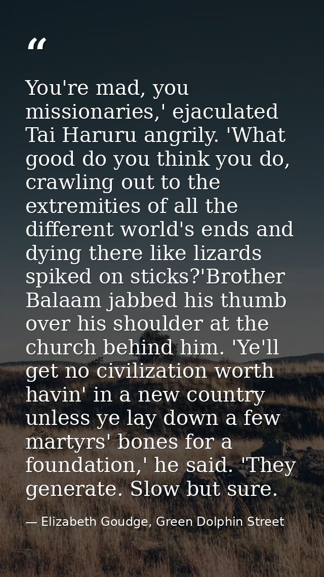 You're mad, you missionaries,' ejaculated Tai Haruru angrily. 'What good do you think you do, crawling out to the extrem — Elizabeth Goudge, Green Dolphin Street