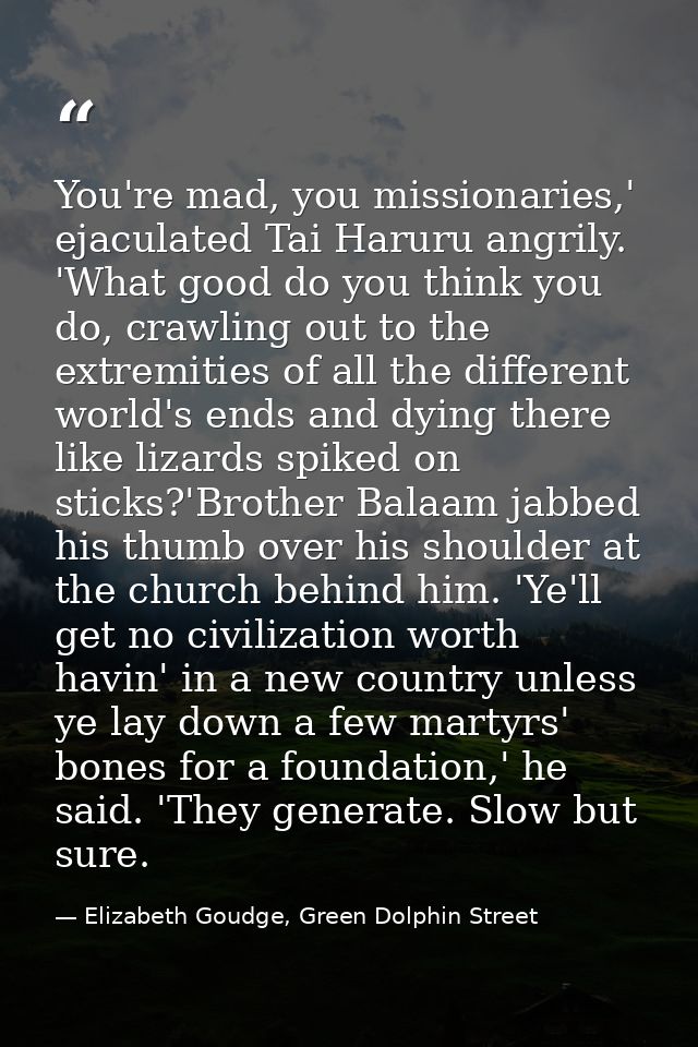 You're mad, you missionaries,' ejaculated Tai Haruru angrily. 'What good do you think you do, crawling out to the extrem — Elizabeth Goudge, Green Dolphin Street