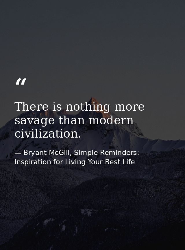 There is nothing more savage than modern civilization. — Bryant McGill, Simple Reminders: Inspiration for Living Your Best Life