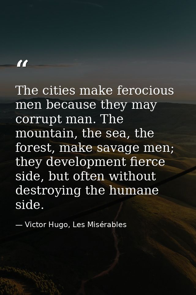 The cities make ferocious men because they may corrupt man. The mountain, the sea, the forest, make savage men; they dev — Victor Hugo, Les Misérables