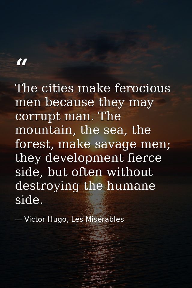 The cities make ferocious men because they may corrupt man. The mountain, the sea, the forest, make savage men; they dev — Victor Hugo, Les Misérables