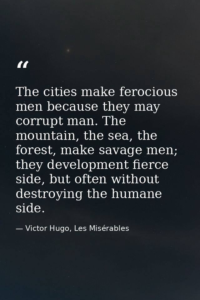 The cities make ferocious men because they may corrupt man. The mountain, the sea, the forest, make savage men; they dev — Victor Hugo, Les Misérables