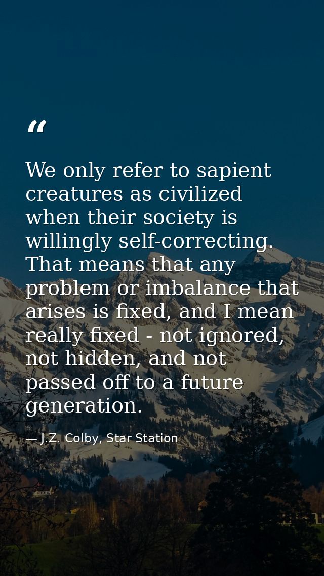 We only refer to sapient creatures as civilized when their society is willingly self-correcting. That means that any pro — J.Z. Colby, Star Station