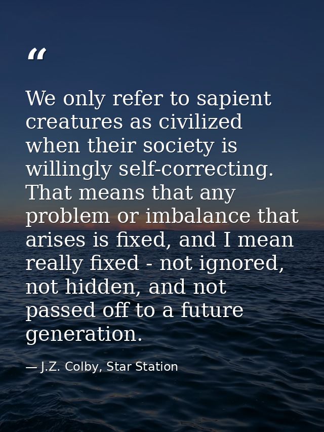 We only refer to sapient creatures as civilized when their society is willingly self-correcting. That means that any pro — J.Z. Colby, Star Station
